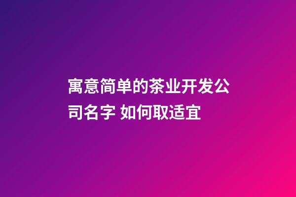 寓意简单的茶业开发公司名字 如何取适宜-第1张-公司起名-玄机派